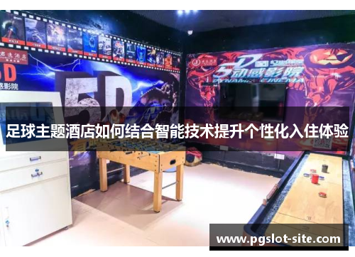 足球主题酒店如何结合智能技术提升个性化入住体验