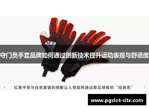 守门员手套品牌如何通过创新技术提升运动表现与舒适度